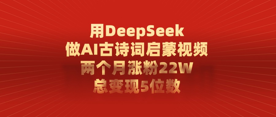 用DeepSeek制作AI古诗词启蒙视频，两个月涨粉22W，总变现5位数-吉祥副业
