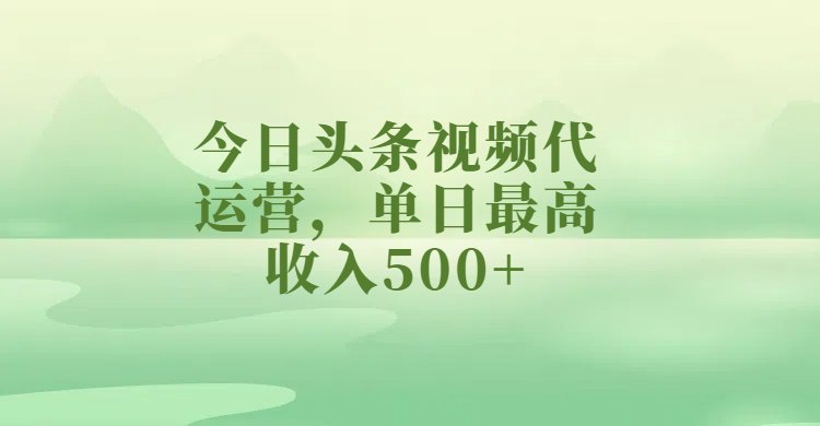 今日头条视频代运营，单日最高收入500+-吉祥副业