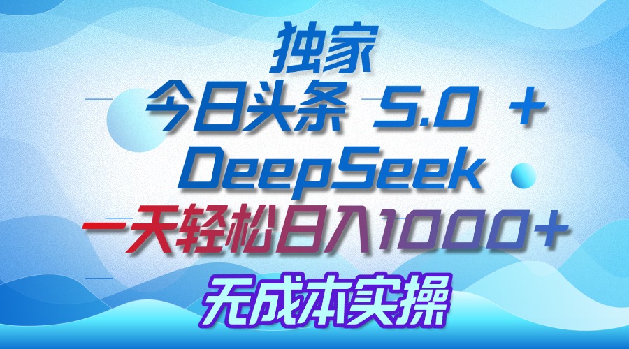 独家揭秘：今日头条 5.0 和 DeepSeek，无成本日入 1000 + 的实操秘诀-吉祥副业