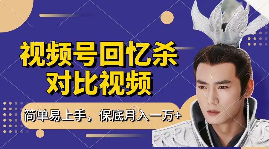 回忆杀对比视频，赚视频号分成计划收益，每天只需一小时，保底月入过万，新手小白轻松上手-吉祥副业