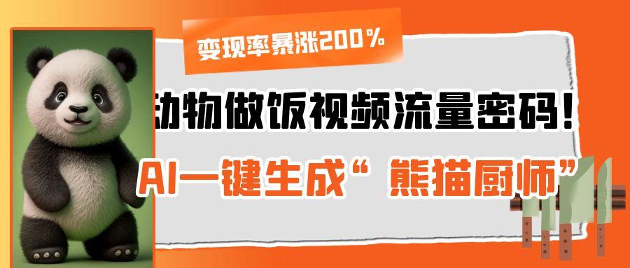 动物做饭视频流量密码！AI一键生成“熊猫厨师”，变现率暴涨200%-吉祥副业