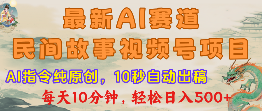 最新AI民间故事，视频号赛道，每日10分钟，轻松日入500+-吉祥副业