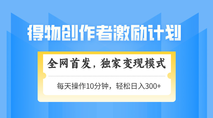 得物创作者激励，独家变现模式，轻松上手，日入3张+ 可矩阵、可放大-吉祥副业