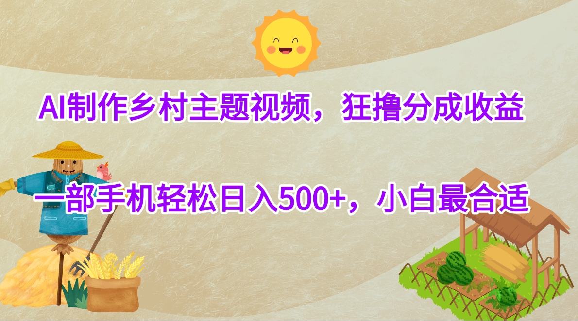 AI制作乡村主题视频，狂撸分成收益，一部手机轻松日入500+，小白最合适-吉祥副业