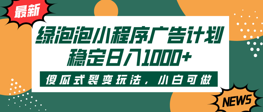 绿泡泡小程序广告计划，傻瓜式裂变玩法，稳定日入1000+-吉祥副业
