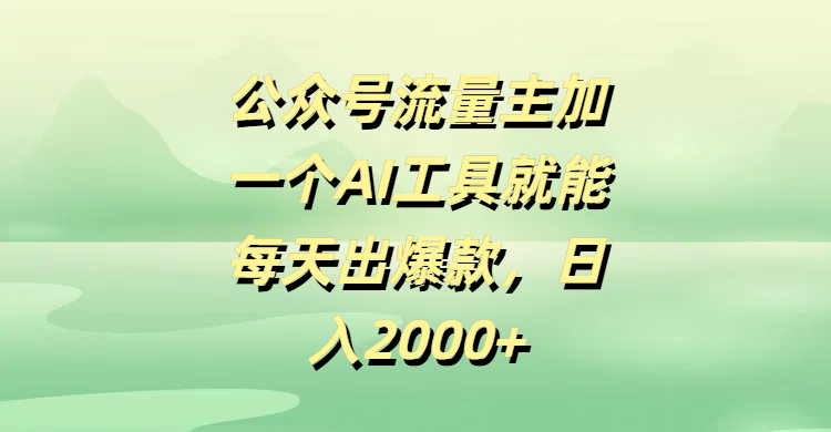 公众号流量主加一个AI工具就能每天出爆款，日入2000+-吉祥副业