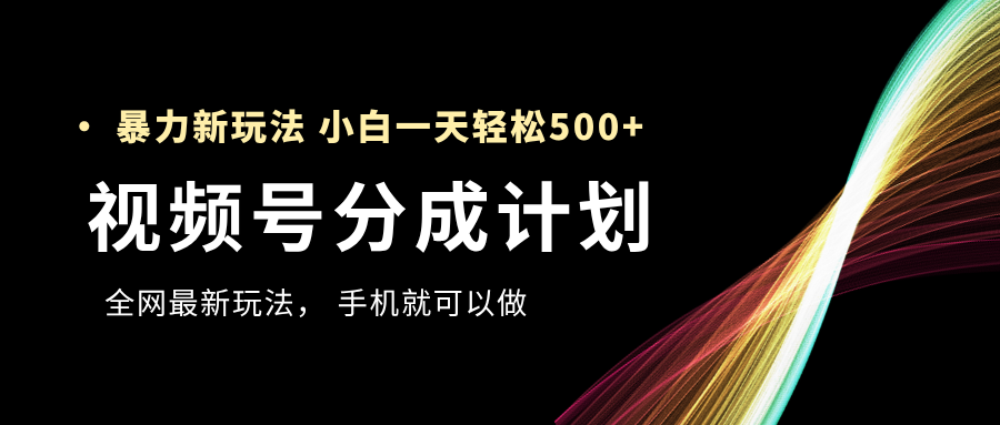 视频号分成计划，全网最暴力玩法，新手一天也能轻松500+-吉祥副业