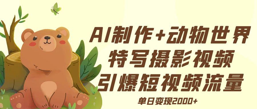 AI制作动物世界特写摄影视频+引爆短视频流量+单日变现2000+-吉祥副业