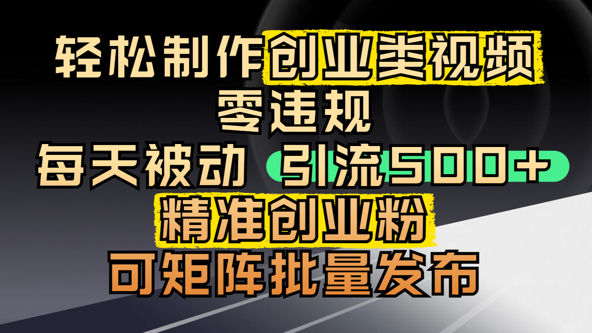 轻松制作创业类视频，零违规，每天被动引流 500 + 精准创业粉，可矩阵批量发布-吉祥副业