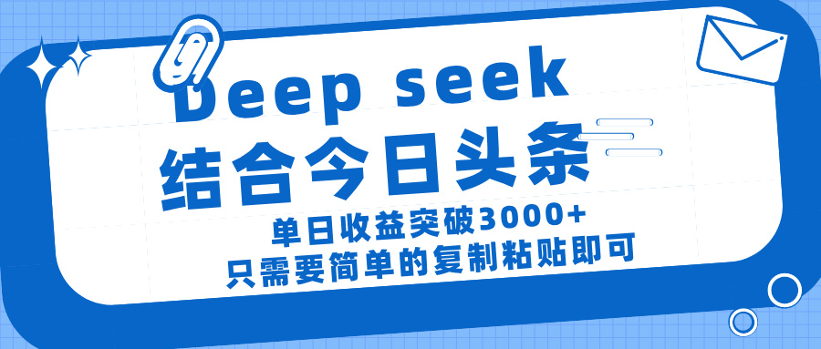deep seek 结 合今日 头 条， 单 日收 益突破 3000+ ， 只需要 简单 的复制粘贴 即可-吉祥副业