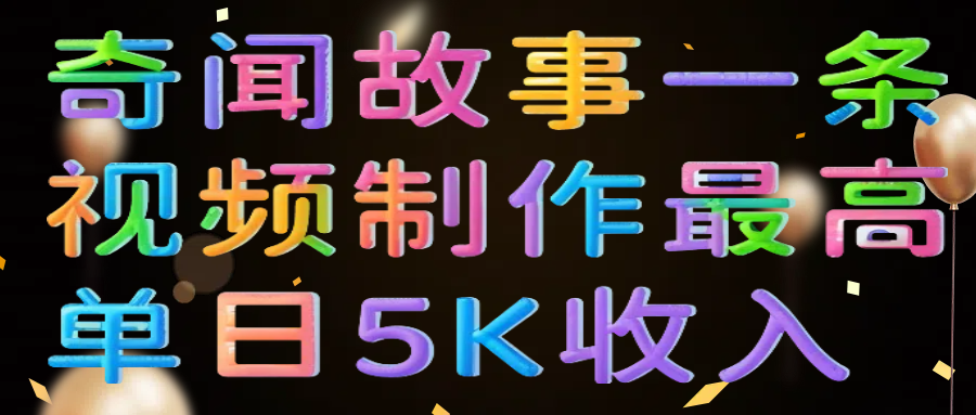 奇闻故事一条视频制作最高单日5K收入-吉祥副业