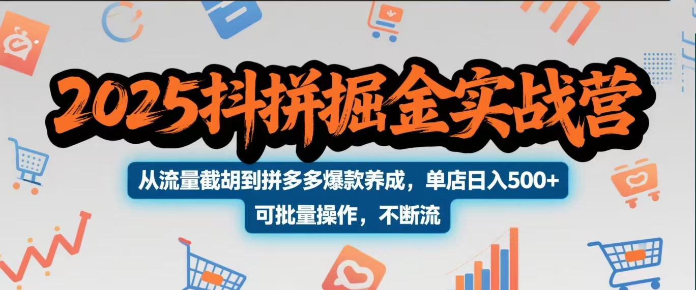 2025抖拼掘金实战营，从流量截胡到拼多多爆款养成，单店日入500+ 可批量操作，不断流-吉祥副业