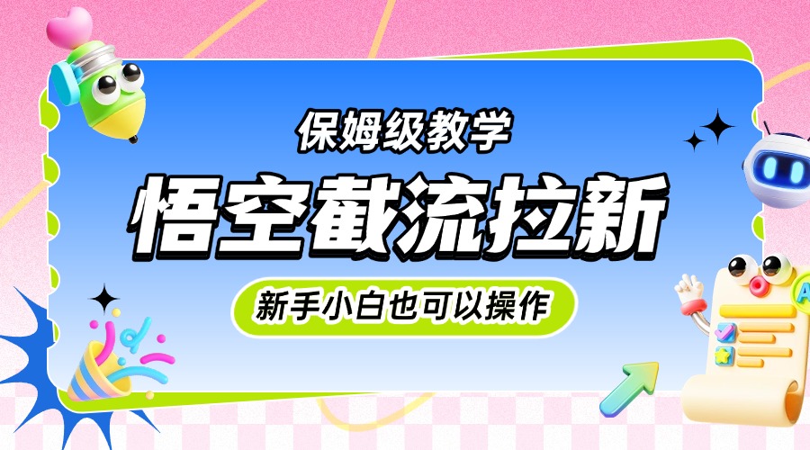 悟空截流拉新，保姆级教学，小白也可以操作-吉祥副业