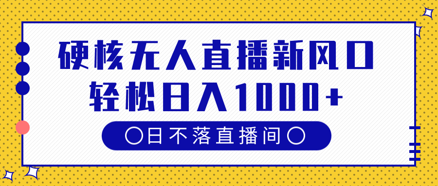硬核无人直播新风口，日不落直播间，轻松日入1000+-吉祥副业
