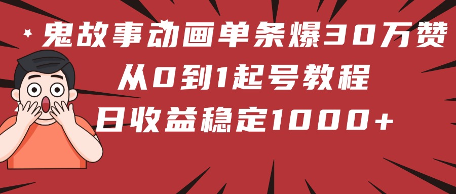 鬼故事动画单条爆30万赞！从0到1起号教程 日收益稳定1000+-吉祥副业