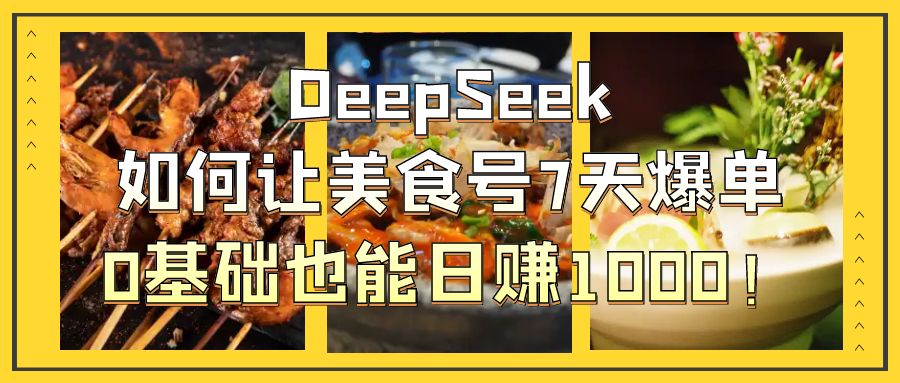 DeepSeek如何让美食号7天爆单,0基础也能日赚1000!-吉祥副业