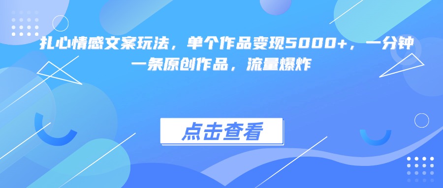 扎心情感文案玩法，单个作品变现5000+，一分钟一条原创作品，流量爆炸-吉祥副业