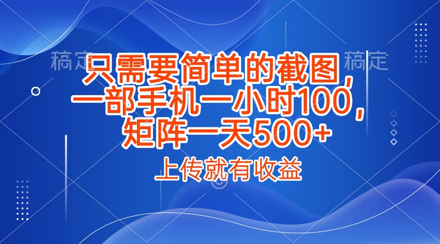 只需要简单的截图，上传就能有收益，一部手机不限地方不限时间，一小时100，矩阵放大一天500+-吉祥副业