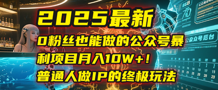 2025最新0粉丝也能做的公众号暴利项目，月入10W+！普通人做IP的终极玩法-吉祥副业