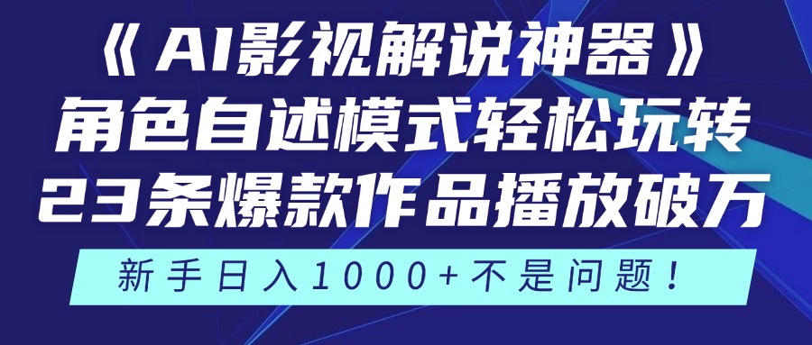 《AI影视解说神器》角色自述模式轻松玩转！23条爆款作品播放破万，3种变现渠道叠加收益，新手日入1000+不是问题！-吉祥副业