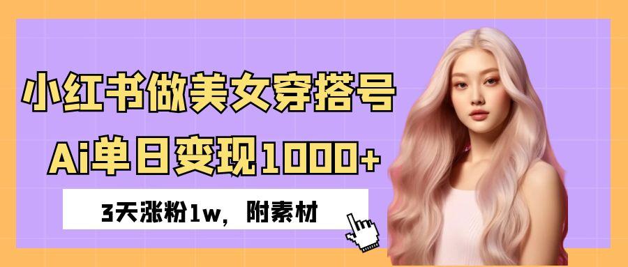 小红书做美女穿搭号，ai单日变现1000+，3天涨粉1w。-吉祥副业