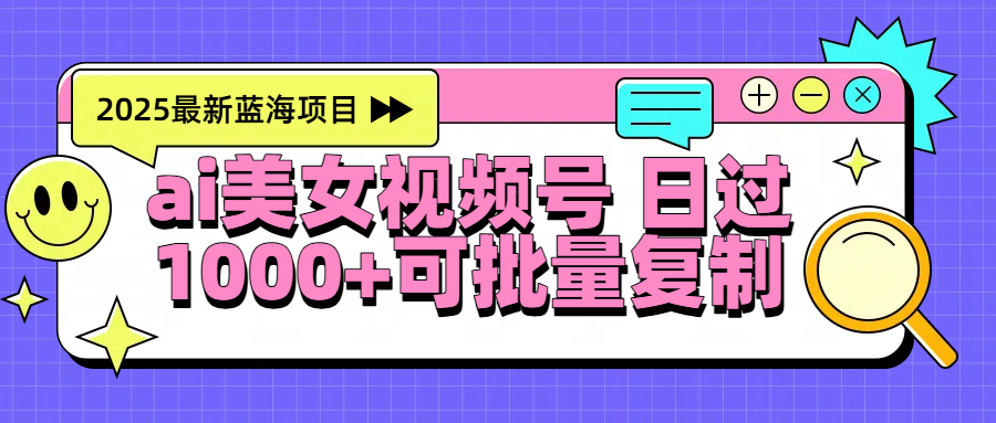 2025年最新蓝海项目 ai美女视频号 日入1000＋ 可批量复制-吉祥副业