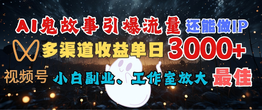 AI鬼故事引爆流量 还能做IP，视频号多渠道收益单日3000+，小白副业、工作室放大的最佳选择-吉祥副业