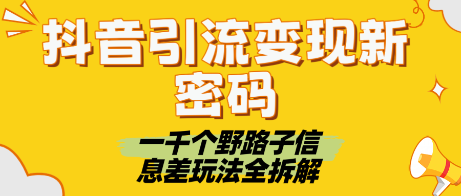 抖音引流变现新密码！一千个野路子信息差玩法全拆解-吉祥副业