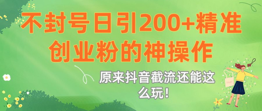 原来抖音截流还能这么玩！不封号日引200+精准创业粉的神操作-吉祥副业