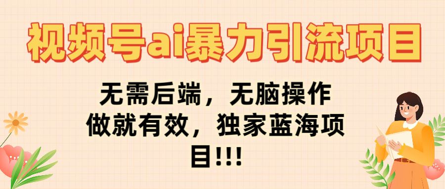 视频号ai暴力引流项目，无需后端，无脑操作，做就有效，独家蓝海项目!!!-吉祥副业