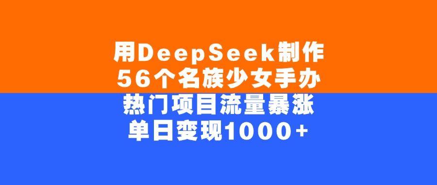 用DeepSeek制作56个名族少女手办，单日变现1000+，热门项目流量暴涨-吉祥副业