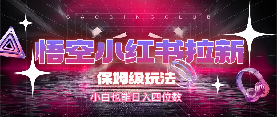 悟空小红书拉新，保姆级玩法，小白也能日入四位数-吉祥副业