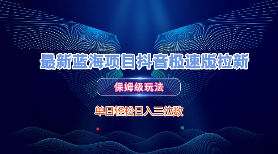 最新蓝海项目抖音极速版拉新，保姆级玩法，单日轻松日入三位数-吉祥副业
