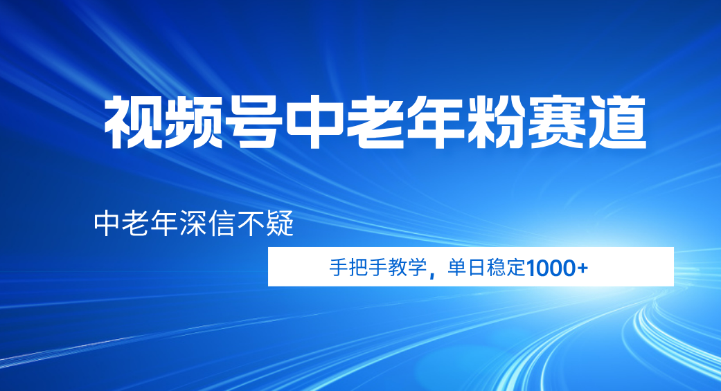 视频号小众中老年粉赛道，中老年深信不疑，手把手教学，新号稳定突破1000+-吉祥副业