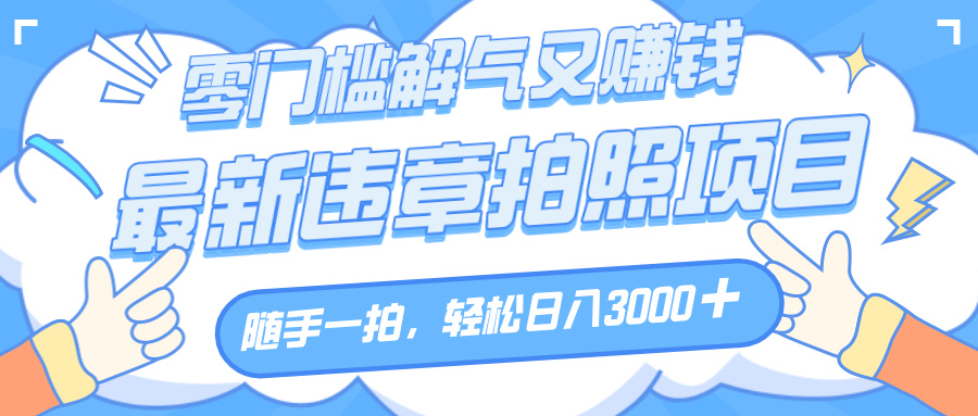解气又赚钱的项目，随手一拍，轻松收入3000+，最新违章拍照赚钱-吉祥副业