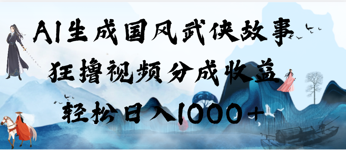 AI生成国风武侠故事，狂撸视频分成收益，轻松日入1000+【可多平台分发】-吉祥副业
