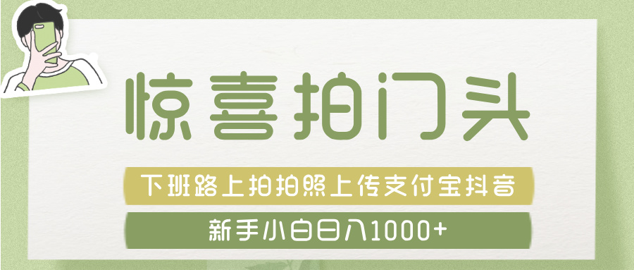 惊喜拍 门头 ， 下班路上拍拍照片， 上 传 到 支付宝和抖音新手日入 1000+-吉祥副业