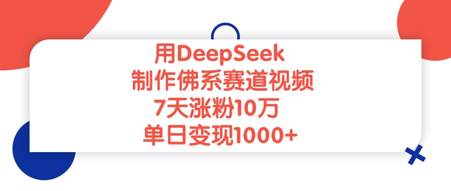 用DeepSeek制作佛系赛道视频，单日变现1000+，7天涨粉10万-吉祥副业