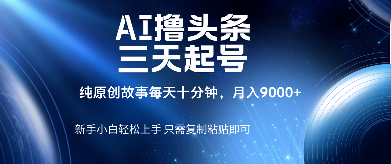 AI撸头条三天起号，纯原创情感故事，每天10分钟月入9000＋-吉祥副业