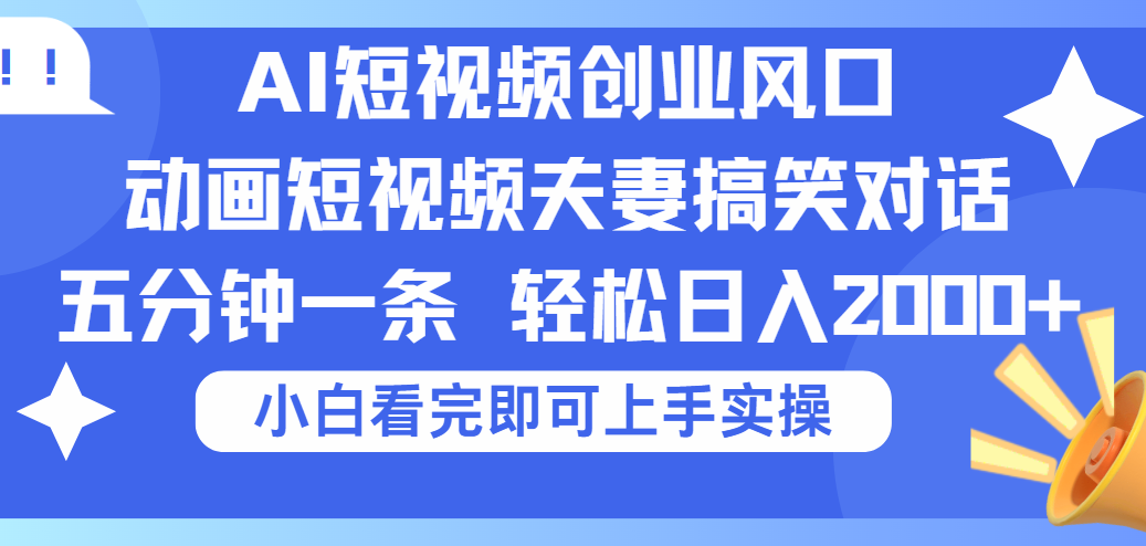 2025Ai短视频创业风口！夫妻搞笑对话，动画短视频五分钟做一条，可矩阵操作，轻松日入 2000+-吉祥副业