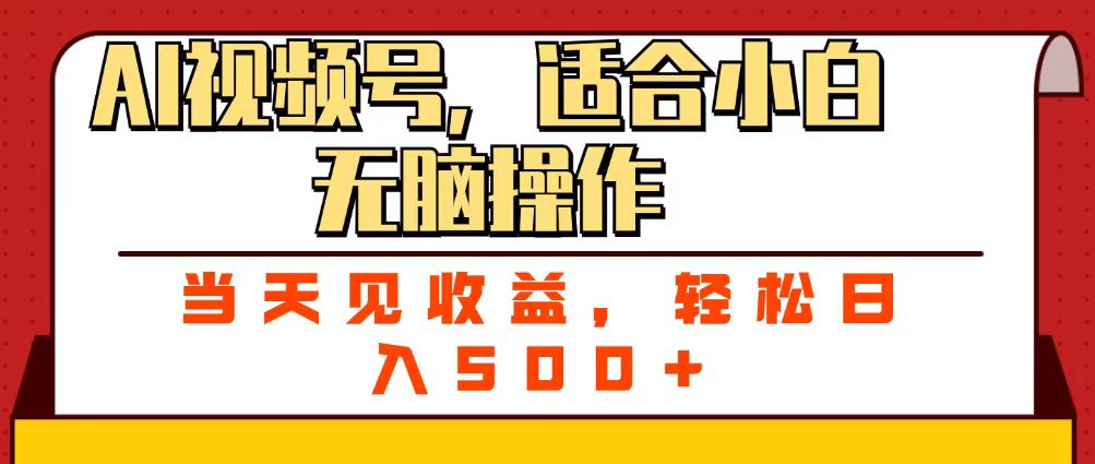 ai视频号，适合小白无脑操作，当天见收益，轻松日入500+-吉祥副业