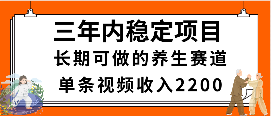 三年内稳定项目，长期可做的养生赛道，单条视频收入2200，新手秒上手-吉祥副业