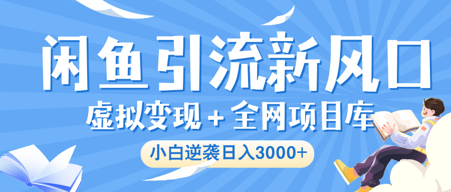 闲鱼引流新风口，虚拟变现＋全网项目库，小白逆袭日入 3000+-吉祥副业