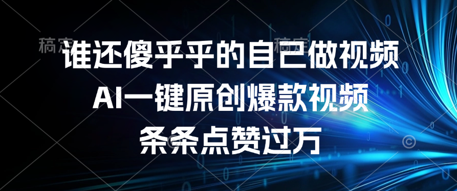 谁还傻乎乎的自己做视频？AI一键原创爆款视频，条条点赞过万-吉祥副业