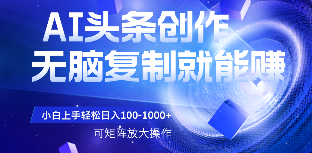 AI头条文章创作，无脑复制粘贴就能赚，小白轻松上手稳定日入100-1000+   可矩阵操作-吉祥副业