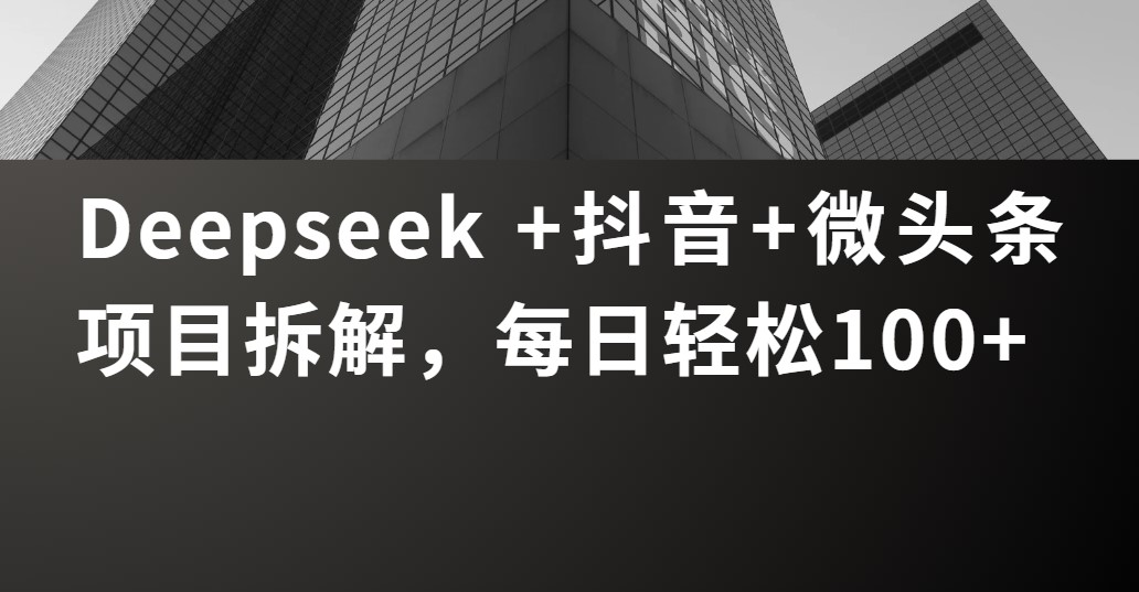 Deepseek +抖音 微头条项目拆解，每日轻松100+-吉祥副业