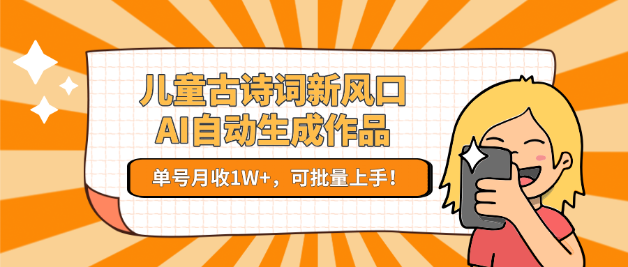 亲测儿童古诗词新风口！AI自动生成作品，单号月收1W+，可批量上手！-吉祥副业