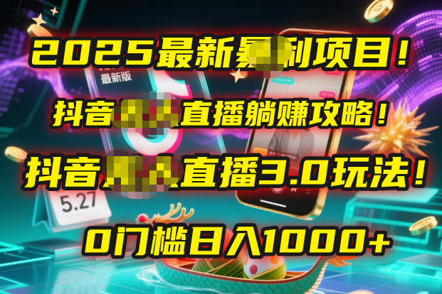 2025最新暴利项目！抖音无人直播躺赚攻略！抖音无人直播3.0玩法！0门槛…-吉祥副业