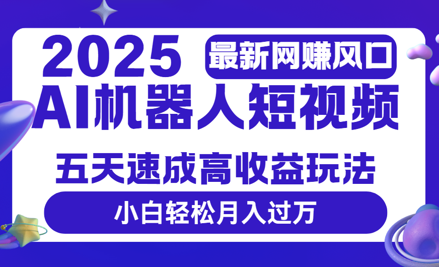 2025最新网赚变现风口，Ai 机器人短视频，五天速成高收益玩法，小白轻松月入过万-吉祥副业