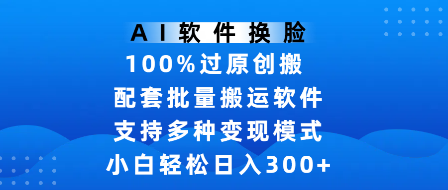 AI软件换脸，100%过原创，搬运涨粉必备，项目配套批量搬运软件及多种变现模式，小白轻松日入300+-吉祥副业